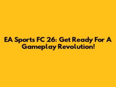 EA Sports FC 26: Get Ready For A Gameplay Revolution!