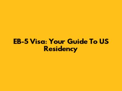 EB-5 Visa: Your Guide To US Residency