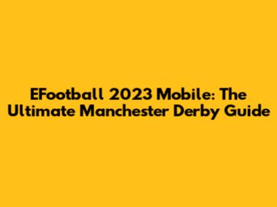 EFootball 2023 Mobile: The Ultimate Manchester Derby Guide