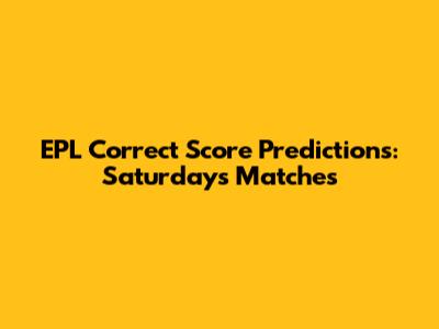 EPL Correct Score Predictions: Saturday's Matches