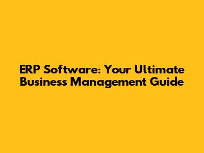 ERP Software: Your Ultimate Business Management Guide