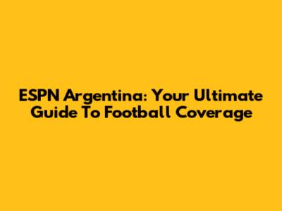ESPN Argentina: Your Ultimate Guide To Football Coverage