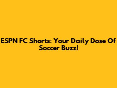 ESPN FC Shorts: Your Daily Dose Of Soccer Buzz!