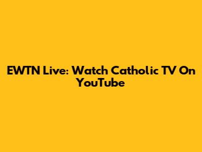 EWTN Live: Watch Catholic TV On YouTube