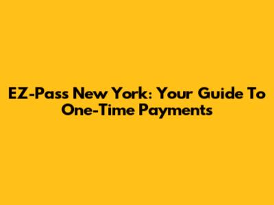 EZ-Pass New York: Your Guide To One-Time Payments