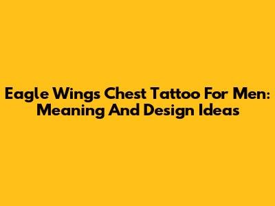 Eagle Wings Chest Tattoo For Men: Meaning And Design Ideas