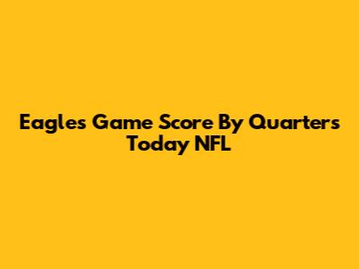 Eagles Game Score By Quarters Today NFL