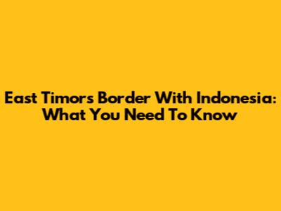 East Timor's Border With Indonesia: What You Need To Know