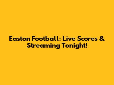 Easton Football: Live Scores & Streaming Tonight!