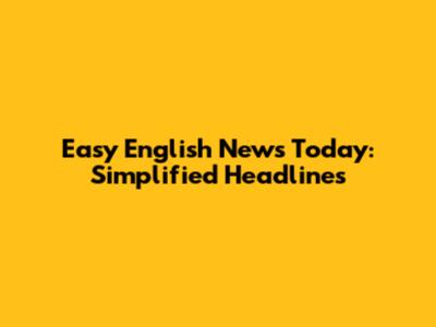 Easy English News Today: Simplified Headlines
