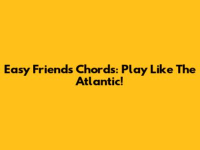 Easy Friends Chords: Play Like The Atlantic!