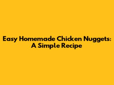 Easy Homemade Chicken Nuggets: A Simple Recipe