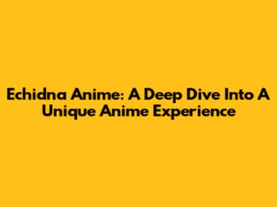 Echidna Anime: A Deep Dive Into A Unique Anime Experience