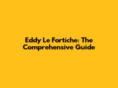 Eddy Le Fortiche: The Comprehensive Guide