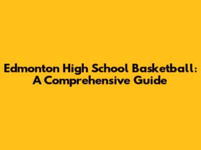 Edmonton High School Basketball: A Comprehensive Guide