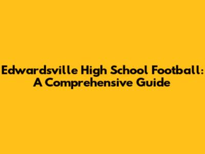 Edwardsville High School Football: A Comprehensive Guide