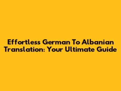 Effortless German To Albanian Translation: Your Ultimate Guide