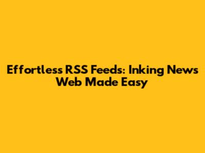 Effortless RSS Feeds: Inking News Web Made Easy
