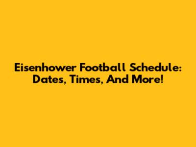 Eisenhower Football Schedule: Dates, Times, And More!