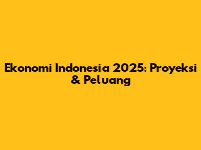 Ekonomi Indonesia 2025: Proyeksi & Peluang