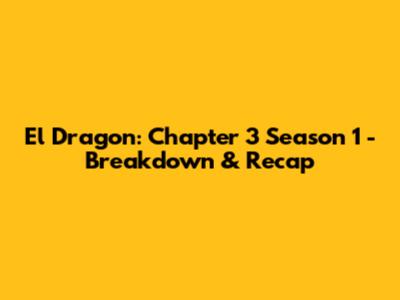 El Dragon: Chapter 3 Season 1 - Breakdown & Recap