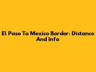 El Paso To Mexico Border: Distance And Info