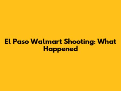 El Paso Walmart Shooting: What Happened
