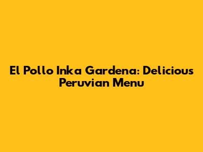 El Pollo Inka Gardena: Delicious Peruvian Menu