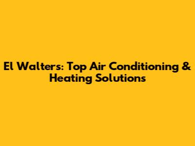 El Walters: Top Air Conditioning & Heating Solutions