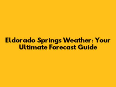 Eldorado Springs Weather: Your Ultimate Forecast Guide