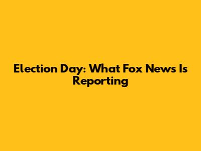 Election Day: What Fox News Is Reporting