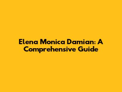 Elena Monica Damian: A Comprehensive Guide