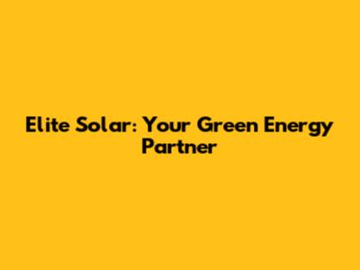 Elite Solar: Your Green Energy Partner