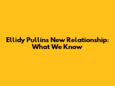 Ellidy Pullin's New Relationship: What We Know