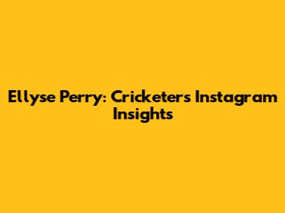 Ellyse Perry: Cricketer's Instagram Insights