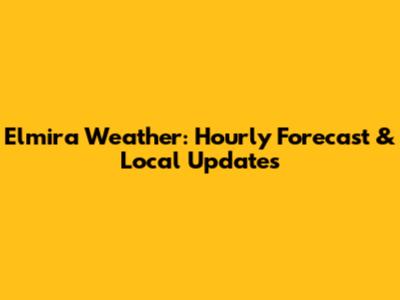 Elmira Weather: Hourly Forecast & Local Updates