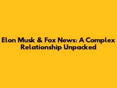 Elon Musk & Fox News: A Complex Relationship Unpacked