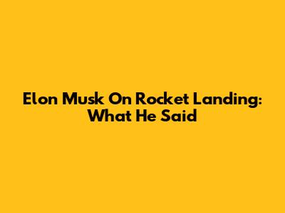 Elon Musk On Rocket Landing: What He Said
