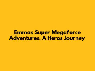Emma's Super Megaforce Adventures: A Hero's Journey