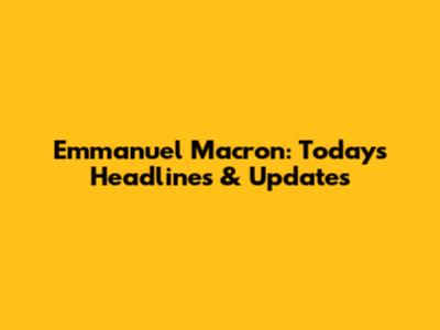 Emmanuel Macron: Today's Headlines & Updates