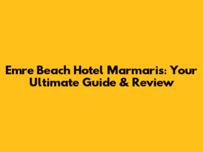 Emre Beach Hotel Marmaris: Your Ultimate Guide & Review