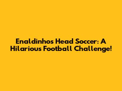 Enaldinho's Head Soccer: A Hilarious Football Challenge!