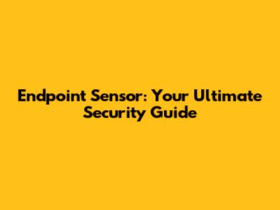 Endpoint Sensor: Your Ultimate Security Guide