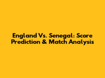 England Vs. Senegal: Score Prediction & Match Analysis