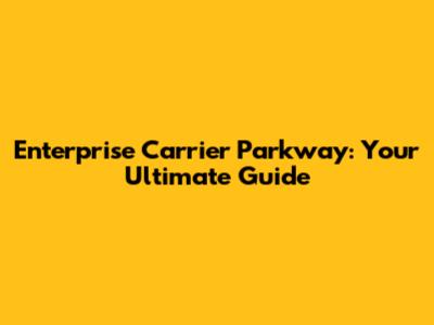 Enterprise Carrier Parkway: Your Ultimate Guide