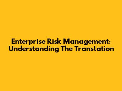 Enterprise Risk Management: Understanding The Translation