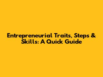 Entrepreneurial Traits, Steps & Skills: A Quick Guide