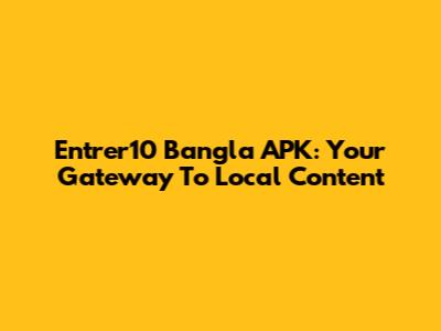 Entrer10 Bangla APK: Your Gateway To Local Content