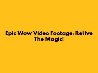 Epic 'Wow' Video Footage: Relive The Magic!