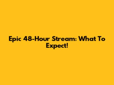 Epic 48-Hour Stream: What To Expect!